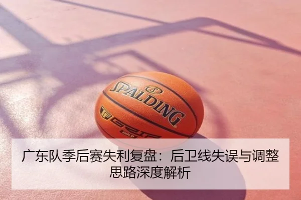 广东队季后赛失利复盘：后卫线失误与调整思路深度解析
