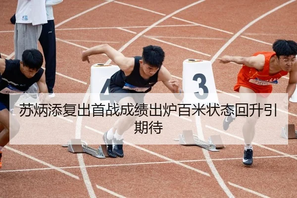 苏炳添复出首战成绩出炉百米状态回升引期待