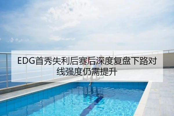 EDG首秀失利后赛后深度复盘下路对线强度仍需提升