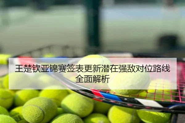 王楚钦亚锦赛签表更新潜在强敌对位路线全面解析