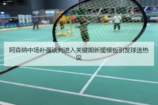 阿森纳中场补强谈判进入关键期新援模板引发球迷热议