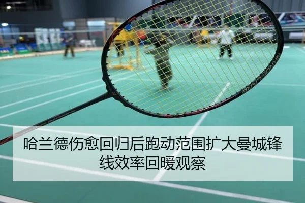 哈兰德伤愈回归后跑动范围扩大曼城锋线效率回暖观察